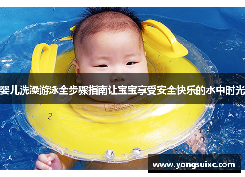 婴儿洗澡游泳全步骤指南让宝宝享受安全快乐的水中时光